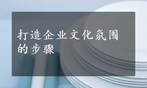 打造企业文化氛围的步骤