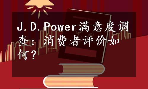 J.D.Power满意度调查：消费者评价如何？