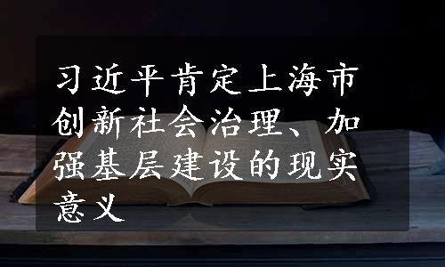 习近平肯定上海市创新社会治理、加强基层建设的现实意义