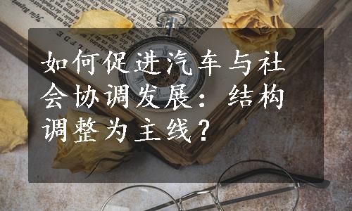 如何促进汽车与社会协调发展：结构调整为主线？