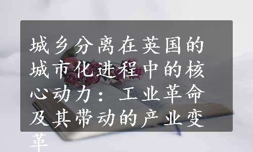 城乡分离在英国的城市化进程中的核心动力：工业革命及其带动的产业变革