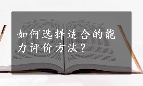 如何选择适合的能力评价方法？