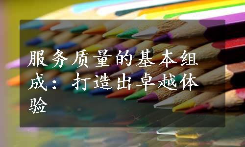 服务质量的基本组成：打造出卓越体验