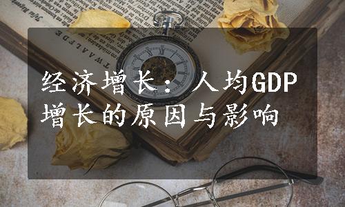 经济增长：人均GDP增长的原因与影响