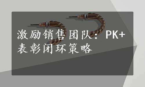 激励销售团队：PK+表彰闭环策略