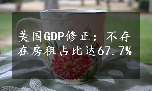 美国GDP修正：不存在房租占比达67.7%