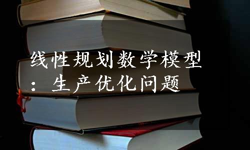 线性规划数学模型：生产优化问题