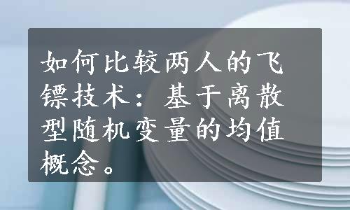 如何比较两人的飞镖技术：基于离散型随机变量的均值概念。