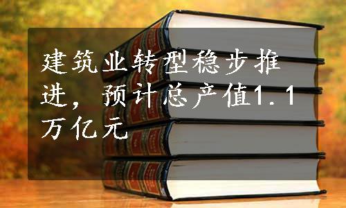 建筑业转型稳步推进，预计总产值1.1万亿元