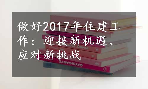 做好2017年住建工作：迎接新机遇、应对新挑战