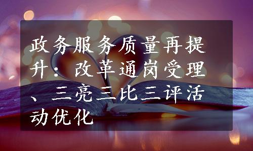 政务服务质量再提升：改革通岗受理、三亮三比三评活动优化