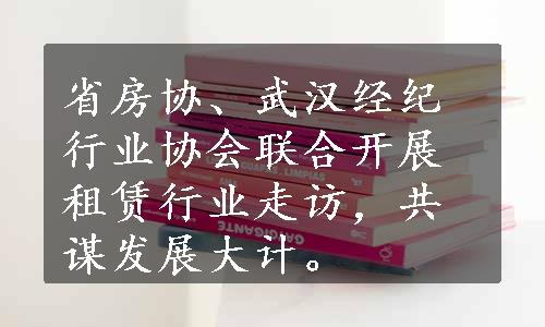 省房协、武汉经纪行业协会联合开展租赁行业走访，共谋发展大计。