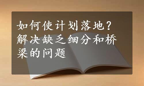 如何使计划落地？解决缺乏细分和桥梁的问题