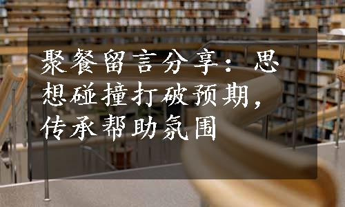 聚餐留言分享：思想碰撞打破预期，传承帮助氛围