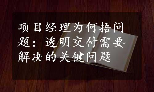 项目经理为何捂问题：透明交付需要解决的关键问题