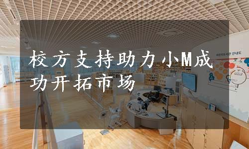 校方支持助力小M成功开拓市场