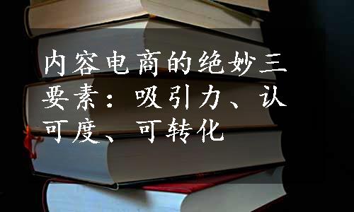 内容电商的绝妙三要素：吸引力、认可度、可转化