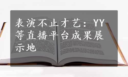 表演不止才艺：YY等直播平台成果展示地