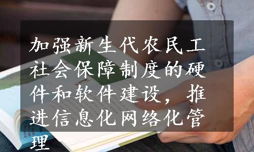 加强新生代农民工社会保障制度的硬件和软件建设，推进信息化网络化管理