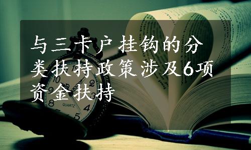 与三卡户挂钩的分类扶持政策涉及6项资金扶持