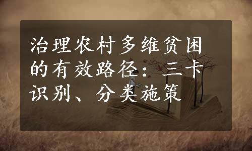 治理农村多维贫困的有效路径：三卡识别、分类施策