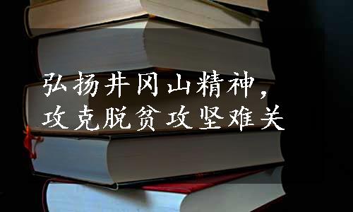 弘扬井冈山精神，攻克脱贫攻坚难关