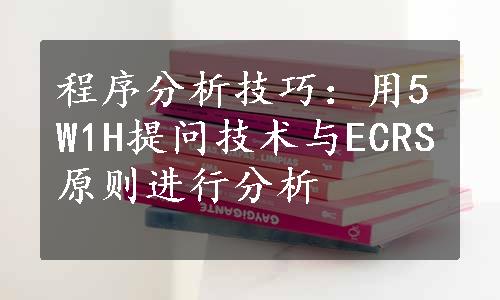 程序分析技巧：用5W1H提问技术与ECRS原则进行分析