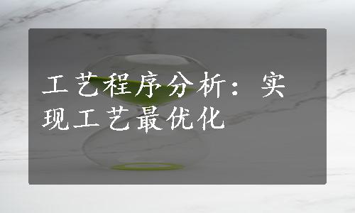 工艺程序分析：实现工艺最优化