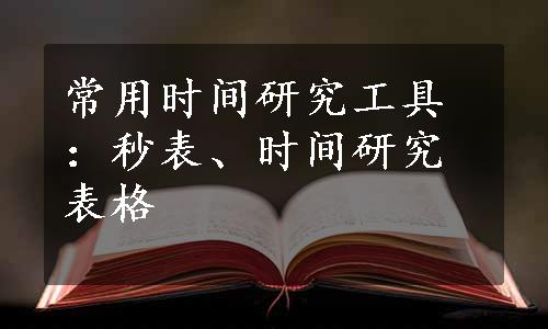 常用时间研究工具：秒表、时间研究表格