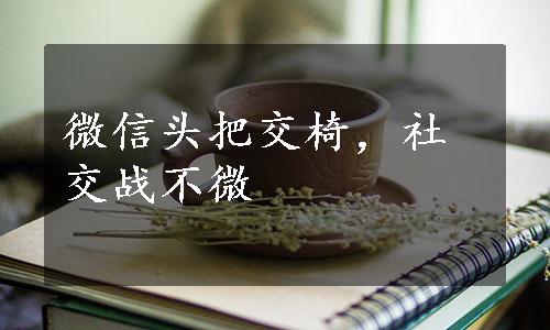 微信头把交椅，社交战不微