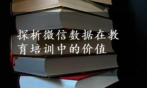 探析微信数据在教育培训中的价值