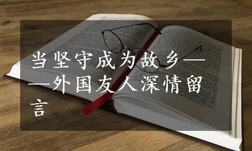 当坚守成为故乡——外国友人深情留言