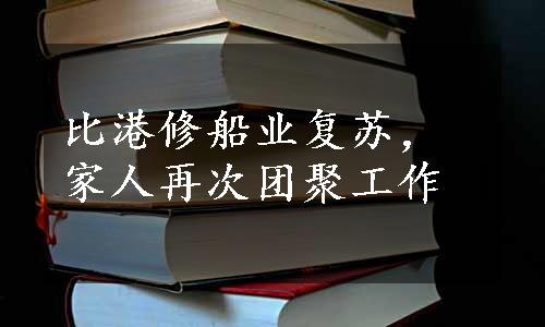 比港修船业复苏，家人再次团聚工作