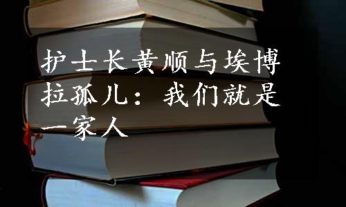 护士长黄顺与埃博拉孤儿：我们就是一家人