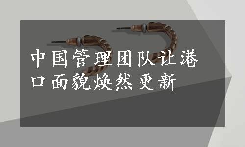 中国管理团队让港口面貌焕然更新