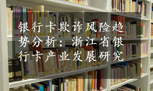 银行卡欺诈风险趋势分析：浙江省银行卡产业发展研究