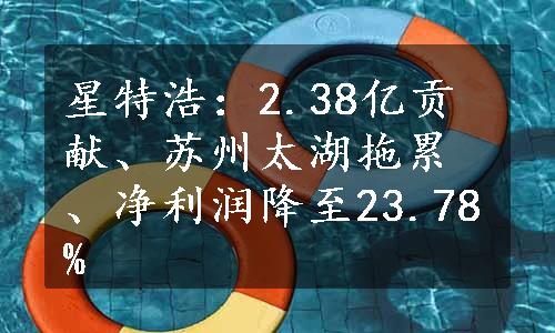 星特浩：2.38亿贡献、苏州太湖拖累、净利润降至23.78%