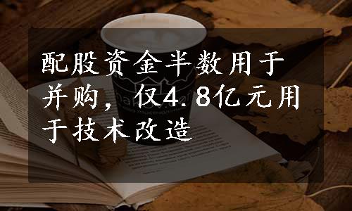 配股资金半数用于并购，仅4.8亿元用于技术改造