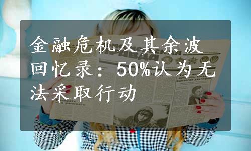 金融危机及其余波回忆录：50%认为无法采取行动