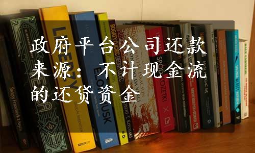 政府平台公司还款来源：不计现金流的还贷资金