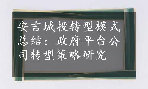 安吉城投转型模式总结：政府平台公司转型策略研究