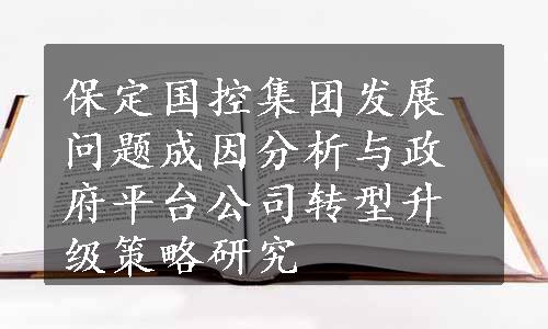 保定国控集团发展问题成因分析与政府平台公司转型升级策略研究