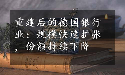 重建后的德国银行业：规模快速扩张，份额持续下降