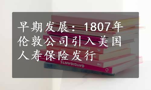 早期发展：1807年伦敦公司引入美国人寿保险发行