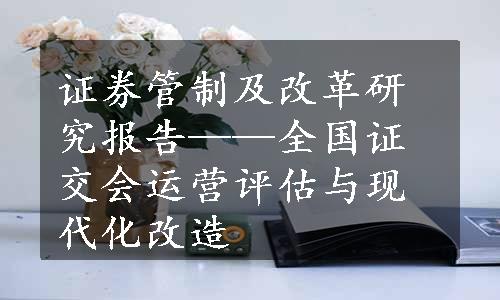 证券管制及改革研究报告——全国证交会运营评估与现代化改造