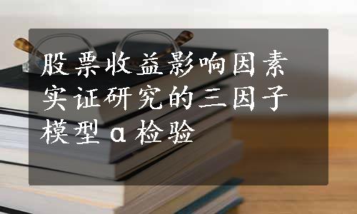 股票收益影响因素实证研究的三因子模型α检验