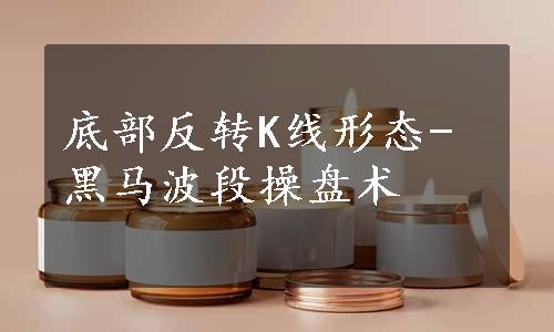 底部反转K线形态-黑马波段操盘术