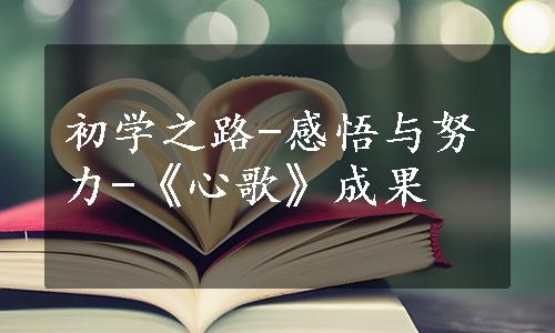 初学之路-感悟与努力-《心歌》成果