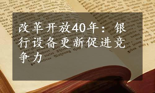 改革开放40年：银行设备更新促进竞争力