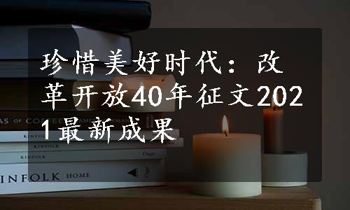 珍惜美好时代：改革开放40年征文2021最新成果